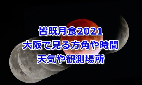 皆既月食　2021　大阪　方角　時間　天気